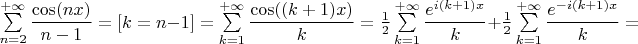 $\sum\limits_{n=2}^{+\infty}\dfrac{\cos(nx)}{n-1}=[k=n-1]=\sum\limits_{k=1}^{+\infty}\dfrac{\cos((k+1)x)}{k}=\frac{1}{2}\sum\limits_{k=1}^{+\infty}\dfrac{e^{i(k+1)x}}{k}+\frac{1}{2}\sum\limits_{k=1}^{+\infty}\dfrac{e^{-i(k+1)x}}{k}=$