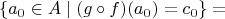 $$ \{ a_0 \in A \mid (g \circ f)(a_0) = c_0 \} = $$