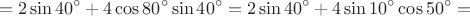 $$=2\sin 40^{\circ}+4\cos 80^{\circ}\sin 40^{\circ}=2\sin 40^{\circ}+4\sin 10^{\circ}\cos 50^{\circ}=$$