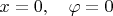 $x=0,\quad \varphi=0$