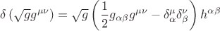 $$\[
\delta \left( {\sqrt g g^{\mu \nu } } \right) = \sqrt g \left( {\frac{1}
{2}g_{\alpha \beta } g^{\mu \nu }  - \delta _\alpha ^\mu  \delta _\beta ^\nu  } \right)h^{\alpha \beta } 
\]
$$