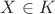 $X \in K$