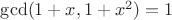 $\gcd(1+x, 1+x^2)=1$
