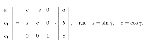 $$
 \left| \begin{array}{ccc}a_1\\ {}\\b_1\\{}\\c_1\end{array}\right| = 
\left| \begin{array}{ccc}
            &\strut&\\
             c  &  -s    &   0 \\&&\\
                s &     c &   0\\&&\\
                0 &    0 &      1  \\
            &\strut&
\end{array}\right|
\cdot  \left| \begin{array}{ccc}a\\{}\\b\\{}\\c\end{array}
\right|,\quad\mbox{где}\quad s=\sin\gamma,\quad c=\cos\gamma.
$$