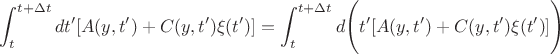 $ \displaystyle\int_t^{t + \Delta t}  dt'[A(y, t') + C(y, t') \xi (t')]=\displaystyle\int_t^{t + \Delta t}  d\Bigg(t'[A(y, t') + C(y, t') \xi (t')]\Bigg)$