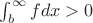$\int_{b}^{\infty} fdx > 0$