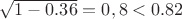 $\sqrt{1-0.36}=0,8<0.82$