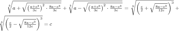 $\sqrt[3]{{a + \sqrt {{{\left( {\frac{{a + {c^3}}}{{3c}}} \right)}^2} \cdot \frac{{8a - {c^3}}}{{3c}}} }} + \sqrt[3]{{a - \sqrt {{{\left( {\frac{{a + {c^3}}}{{3c}}} \right)}^2} \cdot \frac{{8a - {c^3}}}{{3c}}} }} = \sqrt[3]{{{{\left( {\frac{c}{2} + \sqrt {\frac{{8a - {c^3}}}{{12c}}} } \right)}^3}}} + \sqrt[3]{{{{\left( {\frac{c}{2} - \sqrt {\frac{{8a - {c^3}}}{{12c}}} } \right)}^3}}} = c$