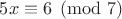 $5x\equiv 6\pmod{7}$