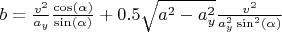 $b=\frac{v^2}{a_y}\frac{\cos(\alpha)}{\sin(\alpha)}+0.5\sqrt{a^2-a_y^2}\frac{v^2}{a_y^2\sin^2(\alpha)}$