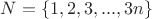 $N=\{1,2,3,...,3n\}$ $N=\{1,2,3,...,3n\}$