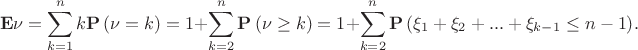 $$\[{\bf{E}}\nu  = \sum\limits_{k = 1}^n {k{\bf{P}}\left( {\nu  = k} \right)}  = 1 + \sum\limits_{k = 2}^n {{\bf{P}}\left( {\nu  \ge k} \right)}  = 1 + \sum\limits_{k = 2}^n {{\bf{P}}\left( {{\xi _1} + {\xi _2} + ... + {\xi _{k-1}} \le {n-1}} \right)}. \]$$