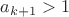 $a_{k+1}>1$