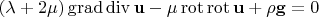 $$(\lambda + 2 \mu )\operatorname{grad}\operatorname{div}\mathbf{u} -  \mu \operatorname{rot} \operatorname{rot} \mathbf{u}+\rho\mathbf{g}=0$$