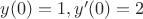 $y(0)=1,y'(0)=2$