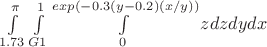$\int \limits_{1.73}^{\pi}  \int \limits _{G1}^{1}  \int \limits _{0}^{exp(-0.3(y-0.2)(x/y))}   z        dz dy dx $