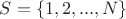 $S = \{ 1, 2, ..., N\}$ $S = \{ 1, 2, ..., N\}$