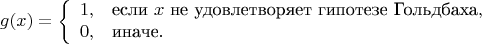 $$ 
g(x)=
\left\{ \begin{array}{cl} 
1, & $если $ x $ не удовлетворяет гипотезе Гольдбаха$,\\ 
0, & $иначе$.
\end{array} \right. 
$$