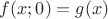 $ f(x;0)=g(x)$