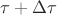 $\tau + \Delta \tau$