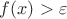 $f(x)>\varepsilon$