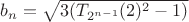 $b_n = \sqrt{3(T_{2^{n-1}}(2)^2 - 1)}$