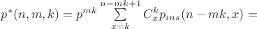 $p^*(n,m,k) =p^{m k} \sum\limits_{x=k}^{n-m k +1}C_x^k p_{ins}(n - m k, x) = $