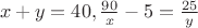 \left { x+y=40,
\frac {90} x -5=\frac {25} y