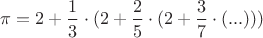 $\pi = 2 + \dfrac 1 3 \cdot (2 + \dfrac 2 5 \cdot (2 + \dfrac 3 7 \cdot (...)))$