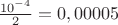 $\frac{{{{10}^{ - 4}}}}{2} = 0,00005$