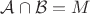 $\mathcal{A} \cap \mathcal{B} = M$