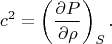 $$c^2=\left(\frac{\partial P}{\partial\rho}\right)_S.$$