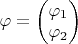 $\varphi = \begin{pmatrix}
 \varphi_1  \\
 \varphi_2 \\
 
\end{pmatrix}$