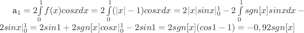 a_{1}=2$\int\limits_{0}^{1}f(x)cosxdx=2\int\limits_{0}^{1}(|x|-1)cosxdx=2|x|sinx|^{1}_{0}-2\int\limits_{0}^{1}sgn[x]sinxdx-2sinx|^{1}_{0}=2sin1+2sgn[x]cosx|^{1}_{0}-2sin1=2sgn[x](cos1-1)=-0,92sgn[x]$