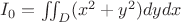 $I_{0}=\iint_{D}^{ } (x^2+y^2)dydx$