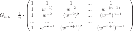 $G_{n,n} = \frac{1}{n}\cdot \begin{pmatrix}1& 1& 1&...& 1\\ 1& w^{-1)& w^{-2}& ...& w^{-(n-1)}\\ 1& w^{-2}& (w^{-2})^2& ...& (w^{-2})^{n-1}\\ ...& ...& ...& ...& ...&\\ 1& w^{-n+1}& (w^{-n+1})^2& ...& (w^{-n+1})^{n-1}\end{pmatrix}$ $G_{n,n} = \frac{1}{n}\cdot \begin{pmatrix}1& 1& 1&...& 1\\ 1& w^{-1)& w^{-2}& ...& w^{-(n-1)}\\ 1& w^{-2}& (w^{-2})^2& ...& (w^{-2})^{n-1}\\ ...& ...& ...& ...& ...&\\ 1& w^{-n+1}& (w^{-n+1})^2& ...& (w^{-n+1})^{n-1}\end{pmatrix}$