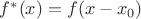 $f^*(x) = f(x-x_0)$