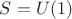 $S = U(1)$