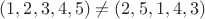 $(1,2,3,4,5)\neq(2,5,1,4,3)$