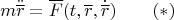 $$m\ddot{\overline r}=\overline F(t,\overline r,\dot{\overline r})\qquad (*)$$