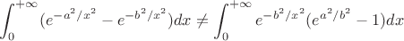 $ \displaystyle\int_0^{+\infty}(e^{-a^2/x^2}-e^{-b^2/x^2})dx\ne\displaystyle\int_0^{+\infty}e^{-b^2/x^2}(e^{a^2/b^2}-1)dx$
