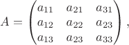 $A=\begin{pmatrix}a_{11}&a_{21}&a_{31} \\ a_{12}&a_{22}&a_{23}\\ a_{13}&a_{23}&a_{33} \end{pmatrix},$