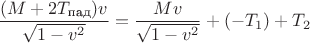 $\dfrac{(M+2T_{\text{пад}})v}{\sqrt{1-v^2}}=\dfrac{Mv}{\sqrt{1-v^2}}+(-T_1)+T_2$