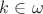 $k \in \omega$