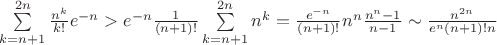$\sum\limits_{k=n+1}^{2n}\frac{n^k}{k!}e^{-n}>e^{-n}\frac{1}{(n+1)!}\sum\limits_{k=n+1}^{2n}n^k=\frac{e^{-n}}{(n+1)!}n^n\frac{n^n-1}{n-1}\sim\frac{n^{2n}}{e^n(n+1)!n}$