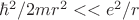 $\hbar^2/2mr^2<<e^2/r$
