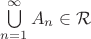 $\bigcup\limits_{n=1}^{\infty}A_n\in\mathcal{R}$