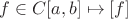 $f \in C[a,b] \mapsto [f]$