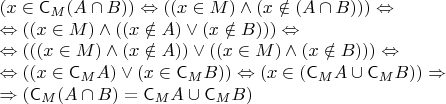 \parindent=0px$(x \in \mathsf{C}_M(A \cap B)) \Leftrightarrow ((x \in M) \wedge (x \notin (A \cap B))) \Leftrightarrow \\
\Leftrightarrow ((x \in M) \wedge ((x \notin A) \vee (x \notin B))) \Leftrightarrow \\
\Leftrightarrow (((x \in M) \wedge (x \notin A)) \vee ((x \in M) \wedge (x \notin B))) \Leftrightarrow \\
\Leftrightarrow ((x \in \mathsf{C}_MA) \vee (x \in \mathsf{C}_MB)) \Leftrightarrow (x \in (\mathsf{C}_MA \cup \mathsf{C}_MB)) \Rightarrow \\
\Rightarrow (\mathsf{C}_M(A \cap B) = \mathsf{C}_MA \cup \mathsf{C}_MB)$