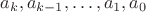 $a_k,a_{k -1}, \ldots, a_1,a_0$